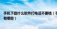 手機下載什么軟件打電話不要錢(手機打電話不要錢的軟件有哪些)