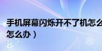 手機屏幕閃爍開不了機怎么辦(手機屏幕閃爍怎么辦)