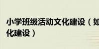 小學班級活動文化建設(如何進行小學班級文化建設)