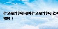 什么是計算機硬件什么是計算機軟件(什么是計算機硬件工程師)