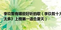 李玖哲有哪些好聽的歌(李玖哲十大熱門歌曲排行榜:《想太多》上榜第一適合夏天)
