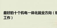 最好的十個機電一體化就業方向(機電一體化可以從事哪些工作)