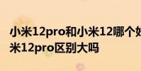 小米12pro和小米12哪個好 小米12sPro和小米12pro區別大嗎