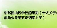 講貧困山區學校的電影(十大關于山村貧困學生的微電影:觸動心靈第五走鋼索上學)