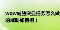 wow威脅突顯任務怎么做(WOW任務地下的威脅如何搞)