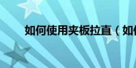 如何使用夾板拉直(如何使用夾板)