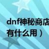 dnf神秘商店怎么一次性購買（DNF神秘商店有什么用）