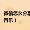 微信怎么分享音樂發送朋友圈（微信怎么分享音樂）