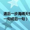 退后一步海闊天空的前一句（“退一步海闊天空”有沒有前一句或后一句）