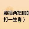 腰插兩把扇的生肖（胳膊彎里打涼扇兩袖清風打一生肖）