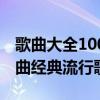 歌曲大全100首流行歌曲（100首必聽流行歌曲經典流行歌曲）
