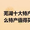 蕪湖十大特產（蕪湖特產有哪些出名蕪湖有什么特產值得買）