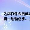 為虎作什么的成語（為虎作倀…四字成語～求高人解十二生肖一動物名字…）