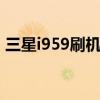 三星i959刷機ROM（三星i9305 root教程）