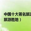 中國十大著名旅游景點（中國最有名的景點排行榜國內知名旅游勝地）