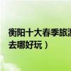衡陽十大春季旅游景點（衡陽春季踏青賞花的地方衡陽春游去哪好玩）