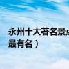 永州十大著名景點（永州著名旅游景點排名榜永州景點哪些最有名）