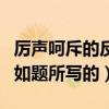 厲聲呵斥的反義詞是什么（厲聲呵斥的反義詞如題所寫的）