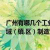 廣州有哪幾個工業區比較大（廣州工業區主要分布在哪個區域（鎮.區）制造業）