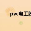 pvc電工膠帶（pvc電工膠帶是什么）