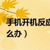 手機開機反應慢怎么回事（手機開機反應慢怎么辦）