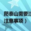爬泰山需要注意什么事項（去泰山旅游有哪些注意事項）
