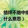 絡繹不絕中絕意思是什么（絡繹不絕中的絕是什么意思）