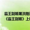 霸王別姬屠洪剛這首歌表達（屠洪剛十大經典歌曲排行榜：《霸王別姬》上榜第四豪氣沖天）