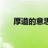 厚道的意思（關于厚道的意思的介紹）