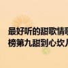 最好聽的甜歌情歌（網絡十大熱門甜歌排行榜：《情人》上榜第九甜到心坎兒）