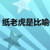紙老虎是比喻什么人（紙老虎是比喻什么人）