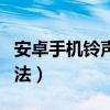 安卓手機鈴聲設置歌曲（安卓手機鈴聲設置方法）