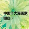 中國十大漫畫家（中國著名漫畫家排行國內有名的漫畫家有哪些）