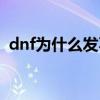 dnf為什么發不出信息（dnf為什么這么卡）