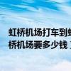 虹橋機場打車到虹橋火車站多少錢（從上海火車站打車到虹橋機場要多少錢）