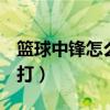 籃球中鋒怎么打（籃球中鋒（C）的位置怎么打）