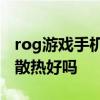 rog游戲手機防水嗎 ROG游戲手機6Pro游戲散熱好嗎 