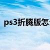 ps3折騰版怎么玩（PS3自己應該怎么破解）