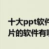 十大ppt軟件（常用ppt制作軟件推薦做幻燈片的軟件有哪些）