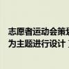 志愿者運動會策劃（第二屆全國青年運動會志愿者會以什么為主題進行設計）