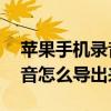 蘋果手機錄音怎么轉換成mp3（蘋果手機錄音怎么導出來）