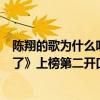 陳翔的歌為什么聽不了（陳翔最好聽的歌曲top10：《到不了》上榜第二開口醉）