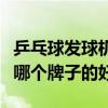 乒乓球發球機哪個品牌比較好（乒乓球發球機哪個牌子的好）