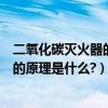 二氧化碳滅火器的主要原理是什么（用二氧化碳滅火器滅火的原理是什么?）