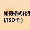 如何格式化手機里面的內存卡（如何格式化手機SD卡）