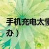 手機充電太慢怎么辦華為（手機充電太慢怎么辦）