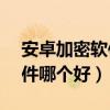 安卓加密軟件哪個好（Android手機加密軟件哪個好）