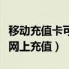 移動充值卡可以網上充值嗎（移動充值卡如何網上充值）