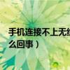 手機連接不上無線網絡怎么回事（手機連接不上無線網絡怎么回事）