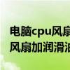 電腦cpu風扇怎么加潤滑油（如何給電腦CPU風扇加潤滑油）